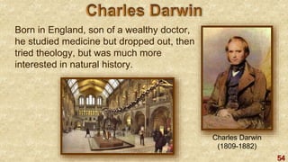 54
Born in England, son of a wealthy doctor,
he studied medicine but dropped out, then
tried theology, but was much more
interested in natural history.
Charles Darwin
(1809-1882)
 