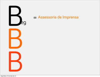 B
B
B
eg
= Assessoria de Imprensa
terça-feira, 27 de maio de 14
 