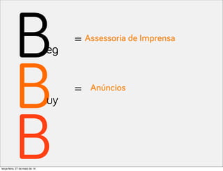 B
B
B
eg
uy
=
=
Assessoria de Imprensa
Anúncios
terça-feira, 27 de maio de 14
 