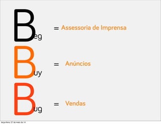 B
B
B
eg
uy
ug
=
=
=
Assessoria de Imprensa
Anúncios
Vendas
terça-feira, 27 de maio de 14
 