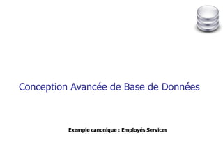 Conception Avancée de Base de Données Exemple canonique : Employés Services 