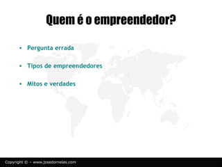 © www.josedornelas.com.br facebook.com/JoseDornelasEmpreende
 Pergunta errada
 Tipos de empreendedores
 Mitos e verdades
 