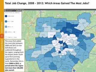 Total Job Change, 2008 - 2012: Which Areas Gained The Most Jobs?
The areas that added
the most jobs between
2008 and 2012 (in the
dark blues) are
scattered throughout
the region, ranging from
the Airport down south
up to the Cumming
Superdistrict in the
north. Remember this is
from 2008 to 2012, a
period when the region
lost more than 106,000
jobs overall.
 