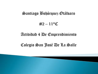 Santiago Bohórquez Otálvaro

         #2 – 11°C

Actividad 4 De Emprendimiento

Colegio San José De La Salle
 