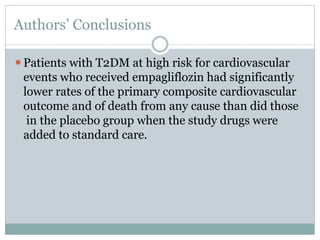 Authors’ Conclusions
⚫Patients with T2DM at high risk for cardiovascular
events who received empagliflozin had significantly
lower rates of the primary composite cardiovascular
outcome and of death from any cause than did those
in the placebo group when the study drugs were
added to standard care.
 