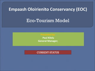 Empaash Oloirienito Conservancy (EOC)

        Eco-Tourism Model

               Presented by:
                 Paul Kilelu
             General Manager;



             CURRENT STATUS
 