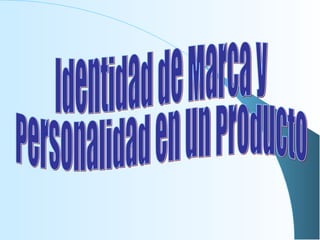 Identidad de Marca y Personalidad en un Producto 