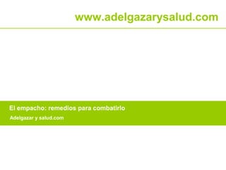 www.adelgazarysalud.com 
El empacho: remedios para combatirlo 
Adelgazar y salud.com 
 