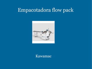 Empacotadora flow pack
Kawamac
 
