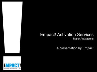 Empact! Activation Services
Major Activations
A presentation by Empact!
 