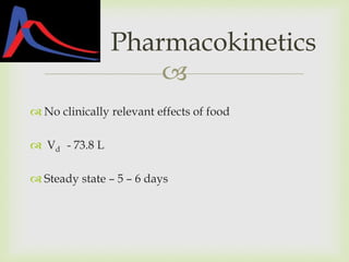 
 No clinically relevant effects of food
 Vd - 73.8 L
 Steady state – 5 – 6 days
Pharmacokinetics
 