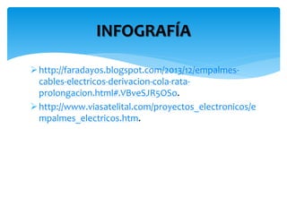 INFOGRAFÍA 
 http://faradayos.blogspot.com/2013/12/empalmes-cables- 
electricos-derivacion-cola-rata-prolongacion. 
html#.VBveSJR5OSo. 
 http://www.viasatelital.com/proyectos_electronicos/e 
mpalmes_electricos.htm. 
 