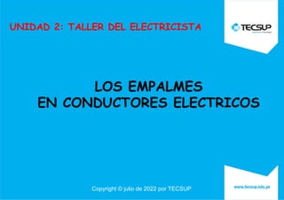 Copyright © julio de 2022 por TECSUP
LOS EMPALMES
EN CONDUCTORES ELECTRICOS
UNIDAD 2: TALLER DEL ELECTRICISTA
 