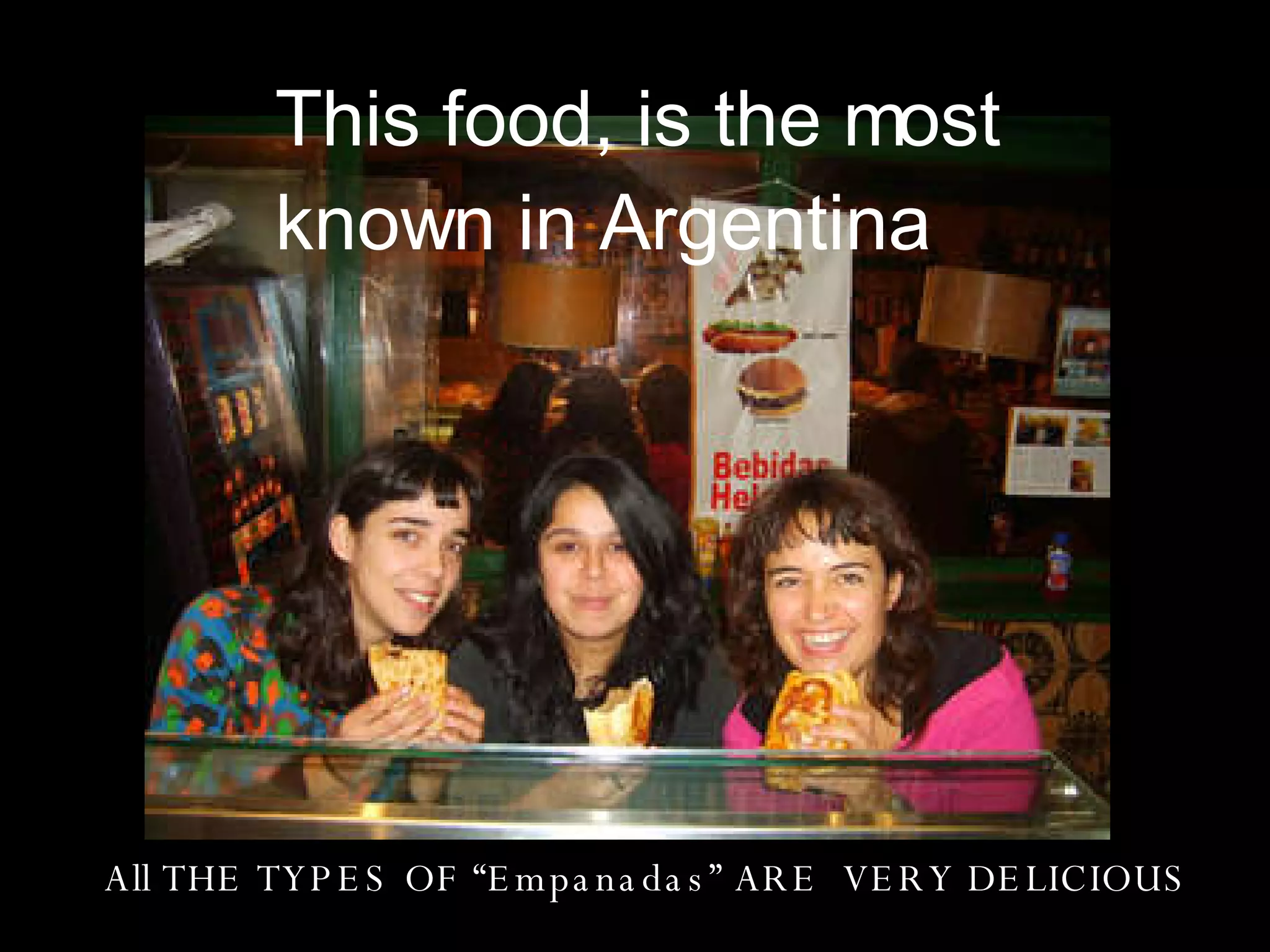 This food, is the most known in Argentina All THE TYPES OF “Empanadas” ARE VERY DELICIOUS