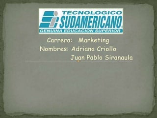 Carrera: 	Marketing  Nombres: 	Adriana Criollo 			Juan Pablo Siranaula 