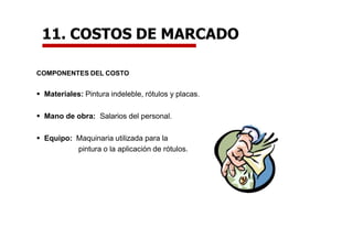 11. COSTOS DE MARCADO
COMPONENTES DEL COSTO
 Materiales: Pintura indeleble, rótulos y placas.
 Mano de obra: Salarios del personal.
 Equipo: Maquinaria utilizada para la
pintura o la aplicación de rótulos.
 