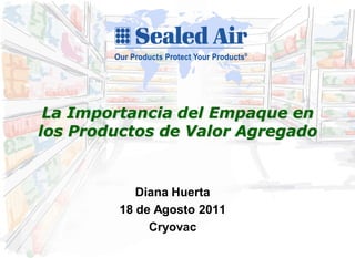 La Importancia del Empaque en
los Productos de Valor Agregado


            Diana Huerta
         18 de Agosto 2011
              Cryovac
 