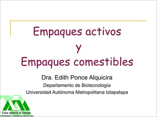 Empaques activos
         y
Empaques comestibles
      Dra. Edith Ponce Alquicira
        Departamento de Biotecnología
Universidad Autónoma Metropolitana Iztapalapa
 
