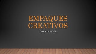 EMPAQUES
CREATIVOS
CD’S Y TRIPACKS
 