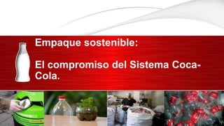 FORMAT 6
Empaque sostenible:
El compromiso del Sistema Coca-
Cola.
 