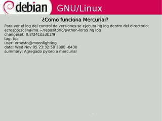¿Como funciona Mercurial?
Para ver el log del control de versiones se ejecuta hg log dentro del directorio:
ecrespo@canaim...