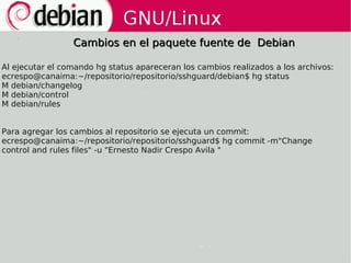 Cambios en el paquete fuente de Debian

Al ejecutar el comando hg status apareceran los cambios realizados a los archivos:...