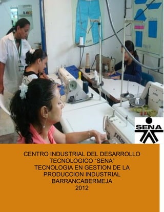 CENTRO INDUSTRIAL DEL DESARROLLO
TECNOLOGICO “SENA”
TECNOLOGIA EN GESTION DE LA
PRODUCCION INDUSTRIAL
BARRANCABERMEJA
2012
 