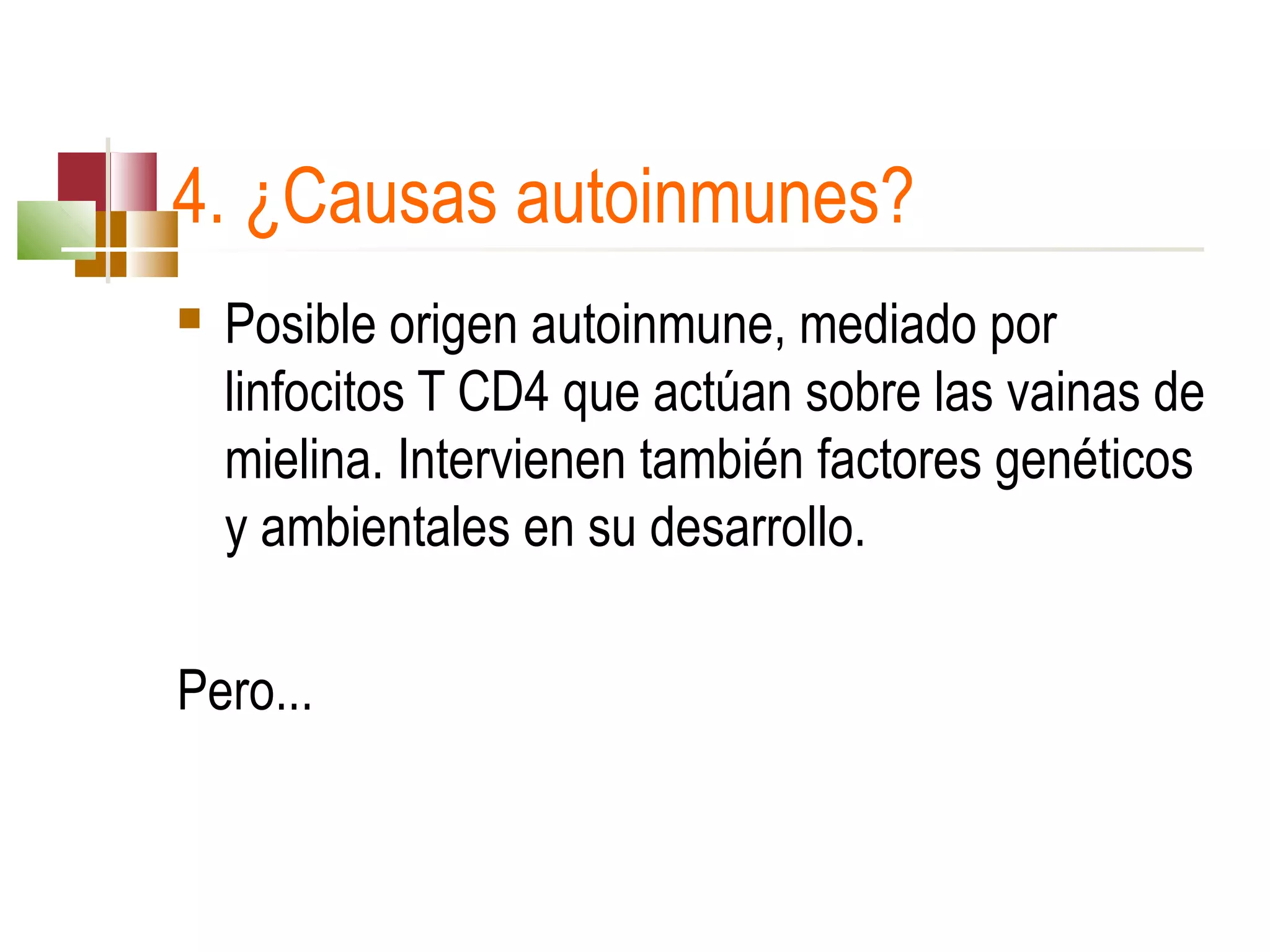 4. ¿Causas autoinmunes?


Posible origen autoinmune, mediado por 
linfocitos T CD4 que actúan sobre las vainas de 
mielina. Intervienen también factores genéticos 
y ambientales en su desarrollo. 

Pero...

 
