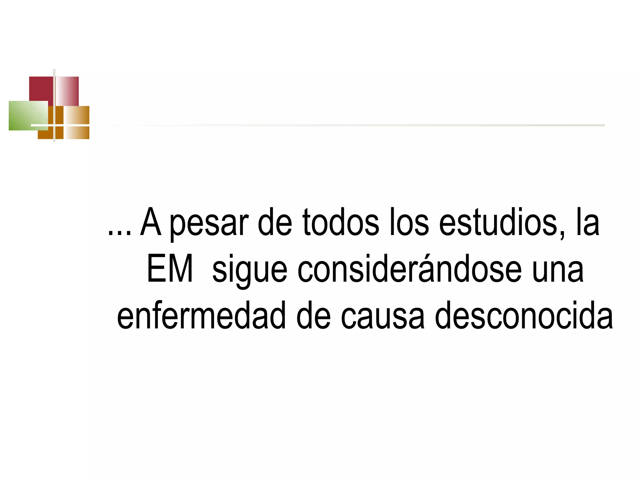 ... A pesar de todos los estudios, la 
EM  sigue considerándose una 
enfermedad de causa desconocida

 