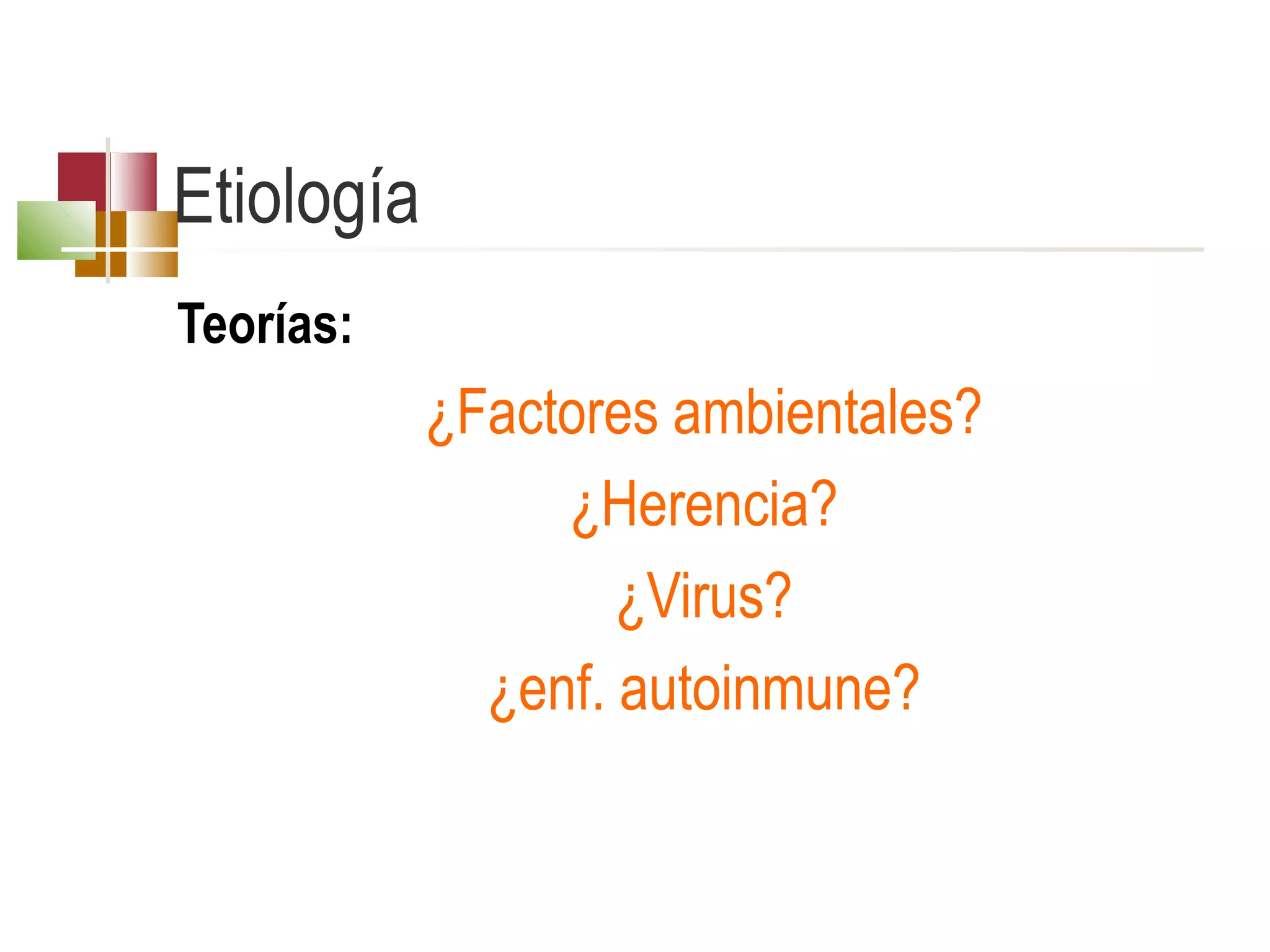 Etiología
Teorías:

¿Factores ambientales?
¿Herencia?
¿Virus?
¿enf. autoinmune?

 
