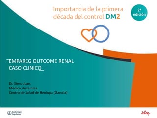 ͞EMPAREG OUTCOME RENAL
CASO CLINICO͟
Dr. Ximo Juan.
Médico de familia.
Centro de Salud de Beniopa (Gandia)
 