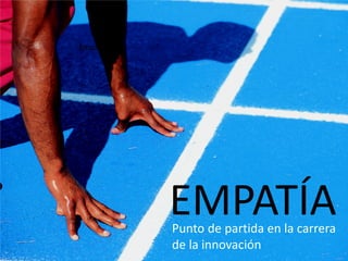 Empatía
Punto de partida en la carrera
de la innovación
EMPATÍA
 