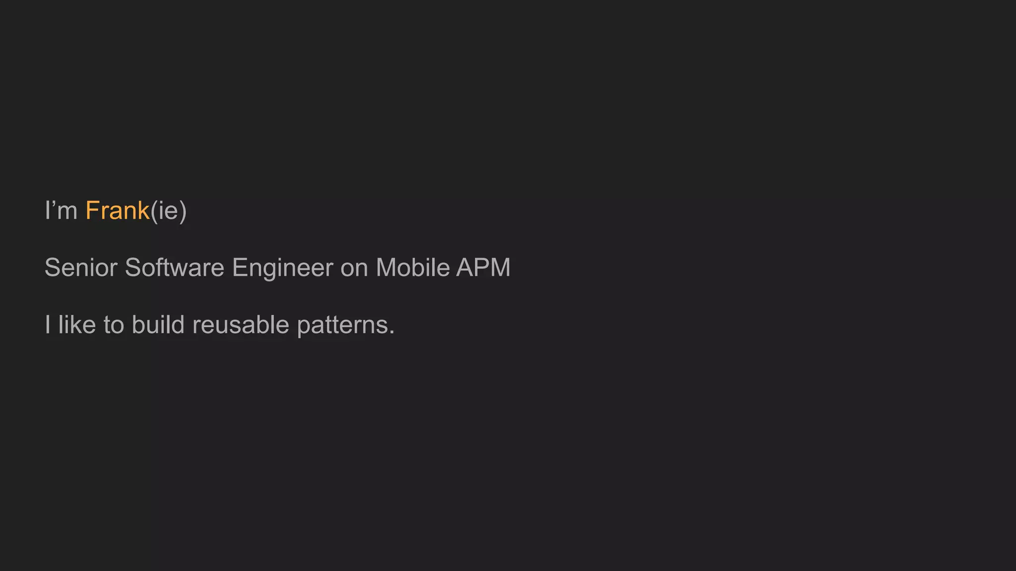 I’m Frank(ie)
Senior Software Engineer on Mobile APM
I like to build reusable patterns.
 
