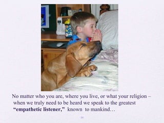 No matter who you are, where you live, or what your religion – when we truly need to be heard we speak to the greatest “ empathetic listener,”  known  to mankind…  