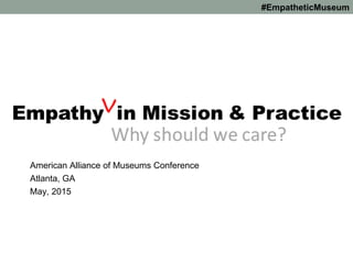 #EmpatheticMuseum
American Alliance of Museums Conference
Atlanta, GA
May, 2015
 