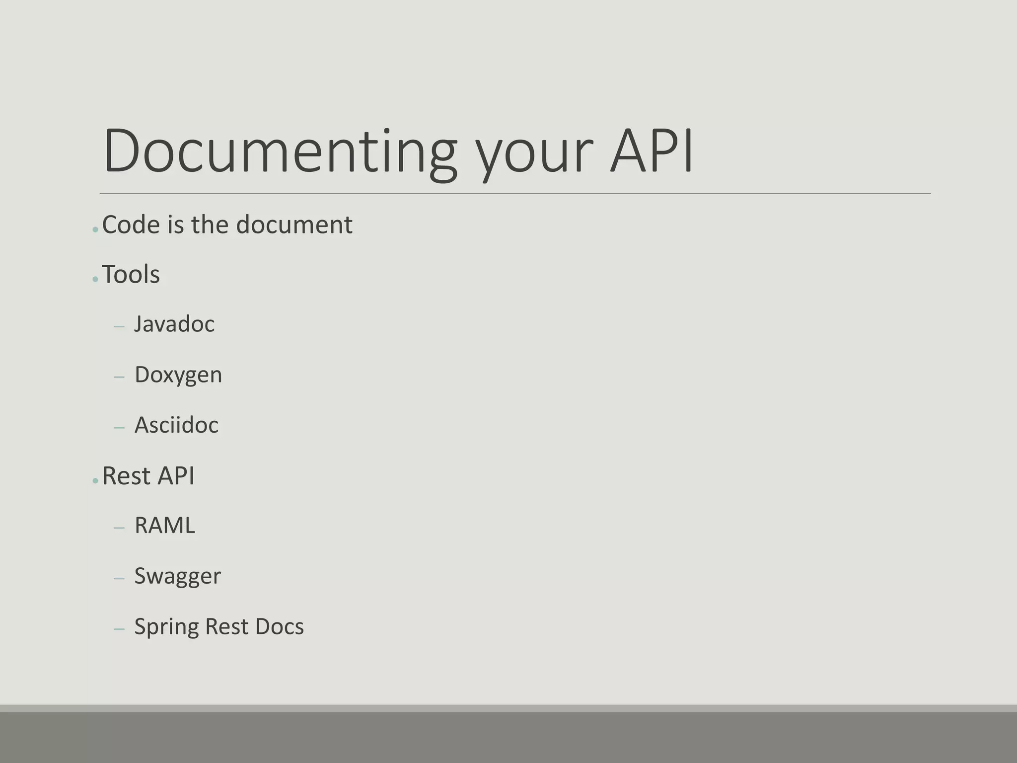 Documenting your API
● Code is the document
● Tools
– Javadoc
– Doxygen
– Asciidoc
● Rest API
– RAML
– Swagger
– Spring Rest Docs
 