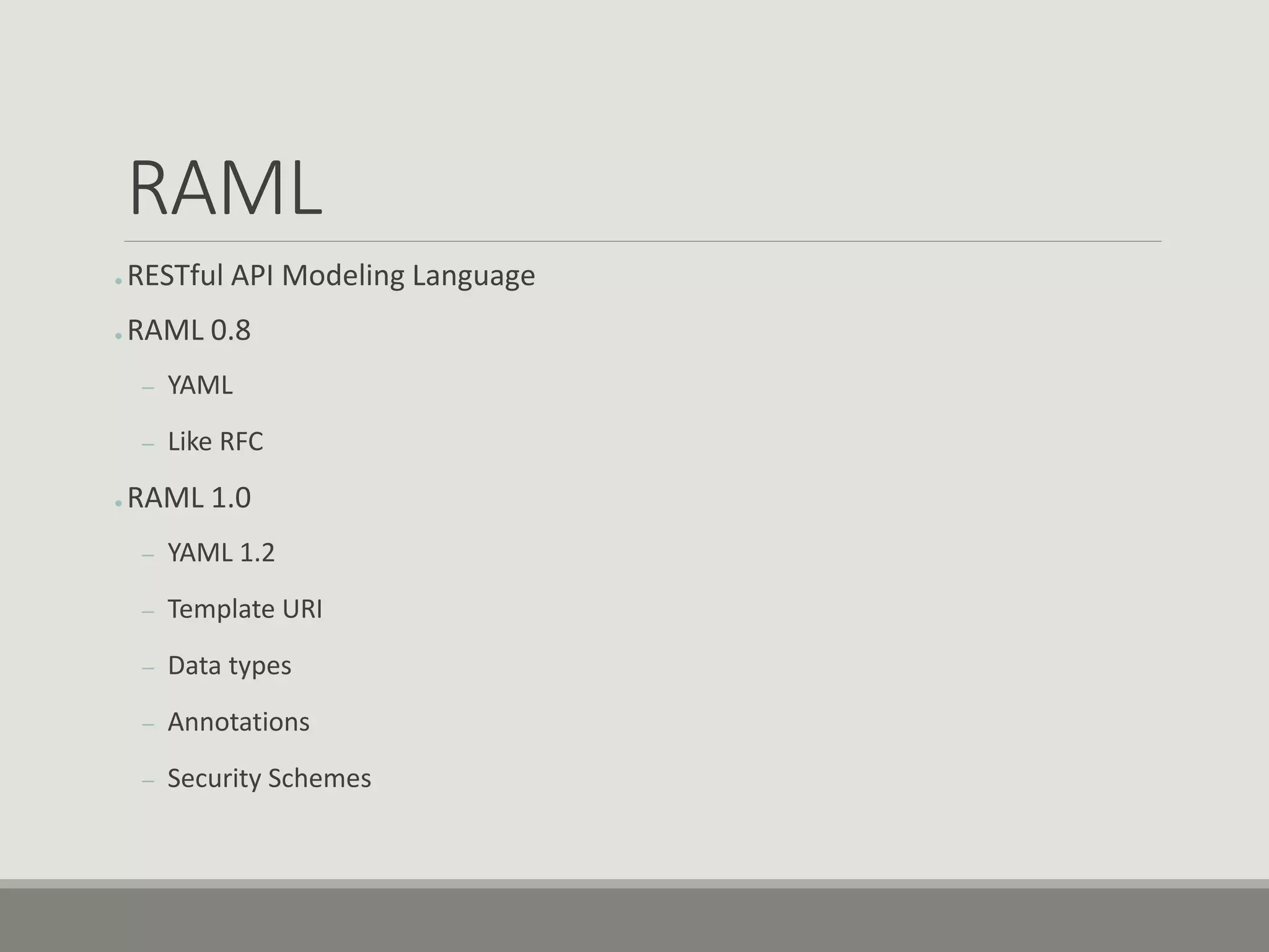 RAML
● RESTful API Modeling Language
● RAML 0.8
– YAML
– Like RFC
● RAML 1.0
– YAML 1.2
– Template URI
– Data types
– Annotations
– Security Schemes
 