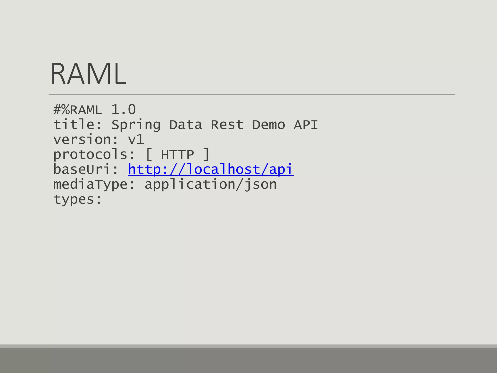 RAML
#%RAML 1.0
title: Spring Data Rest Demo API
version: v1
protocols: [ HTTP ]
baseUri: http://localhost/api
mediaType: application/json
types:
 