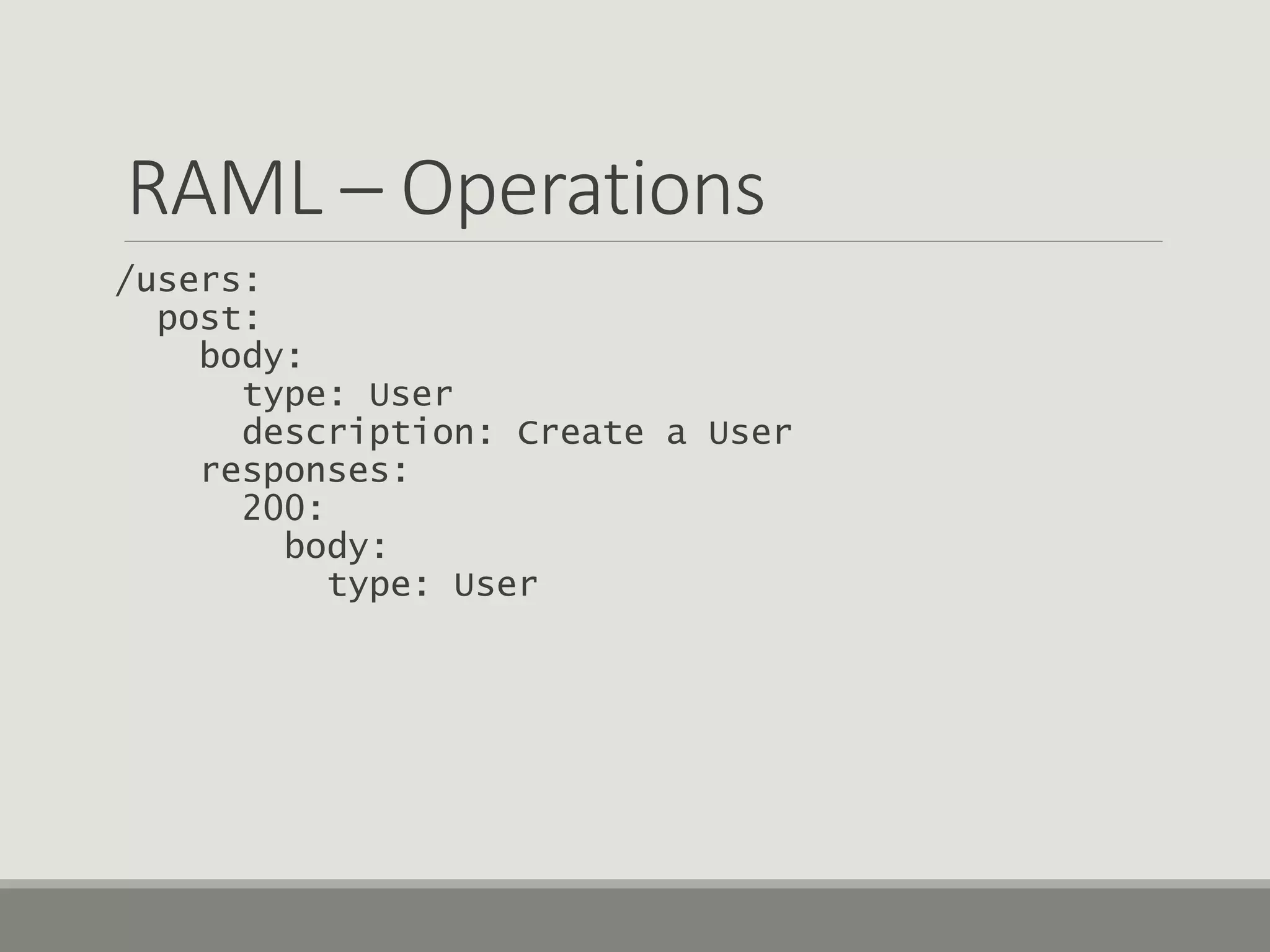 RAML – Operations
/users:
post:
body:
type: User
description: Create a User
responses:
200:
body:
type: User
 