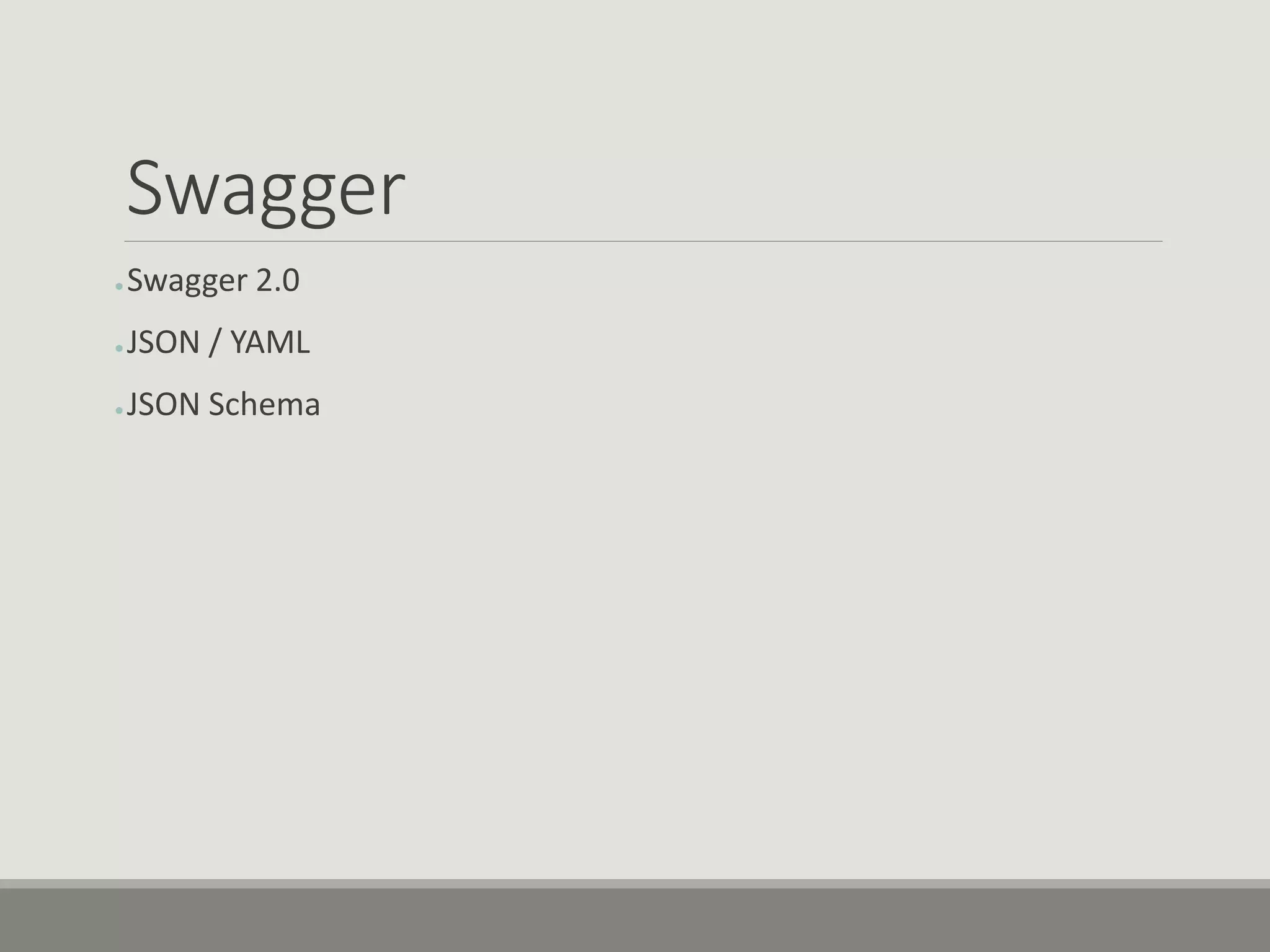 Swagger
● Swagger 2.0
● JSON / YAML
● JSON Schema
 