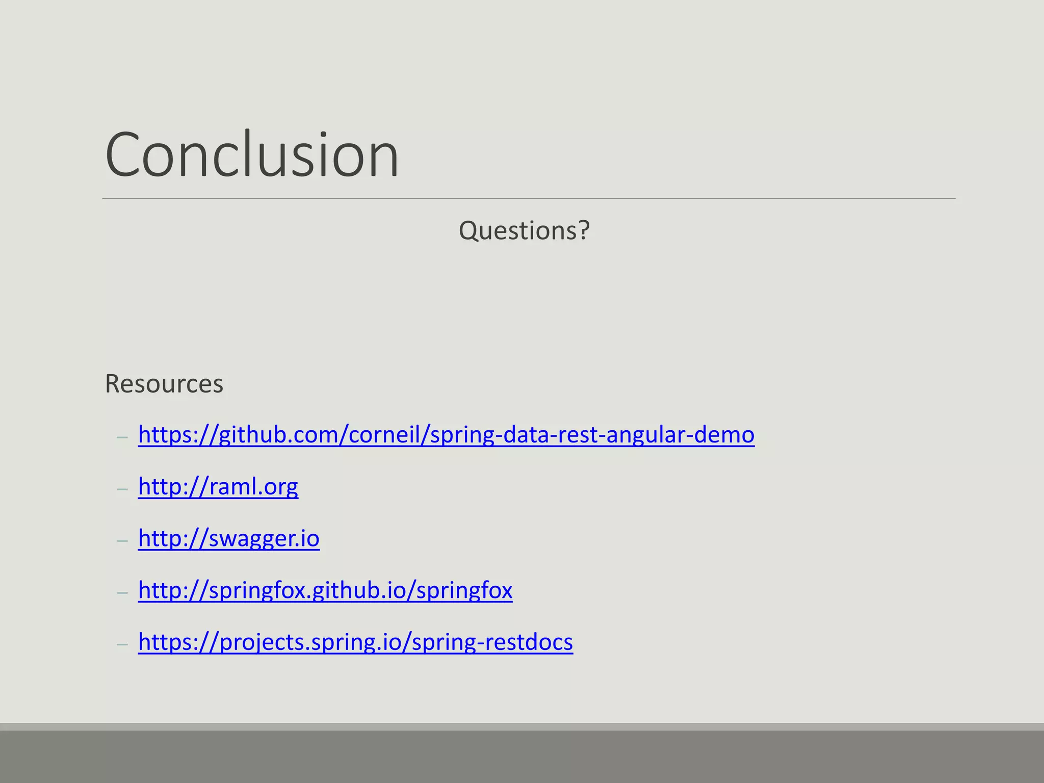 Conclusion
Questions?
Resources
– https://github.com/corneil/spring-data-rest-angular-demo
– http://raml.org
– http://swagger.io
– http://springfox.github.io/springfox
– https://projects.spring.io/spring-restdocs
 