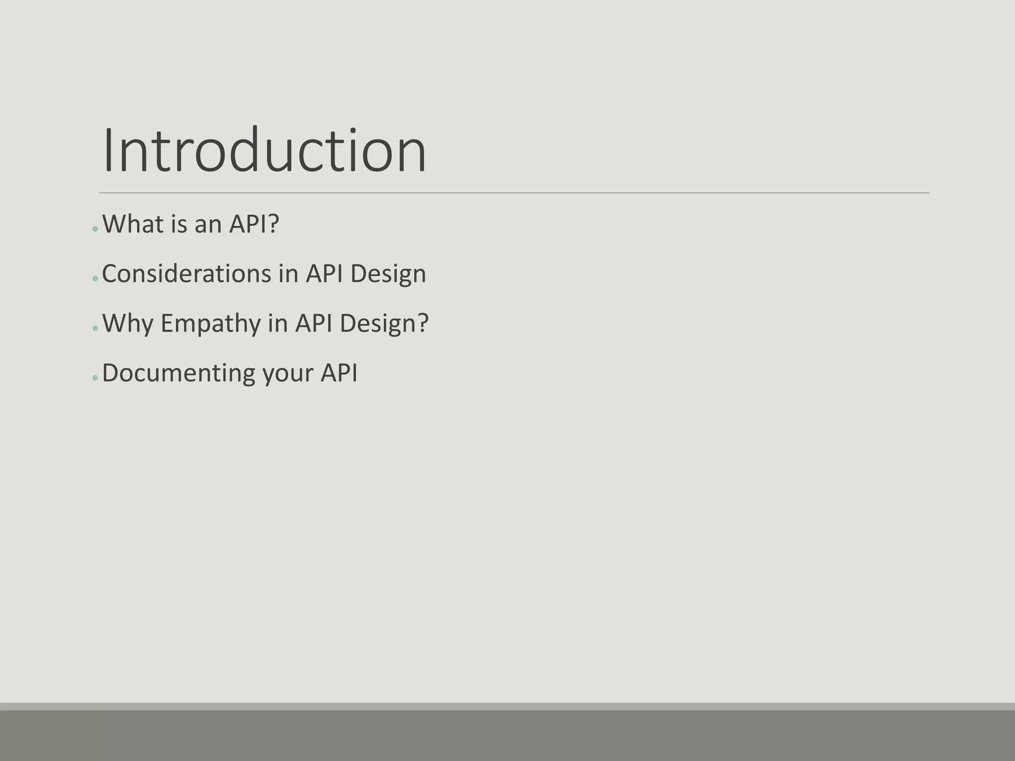 Introduction
● What is an API?
● Considerations in API Design
● Why Empathy in API Design?
● Documenting your API
 