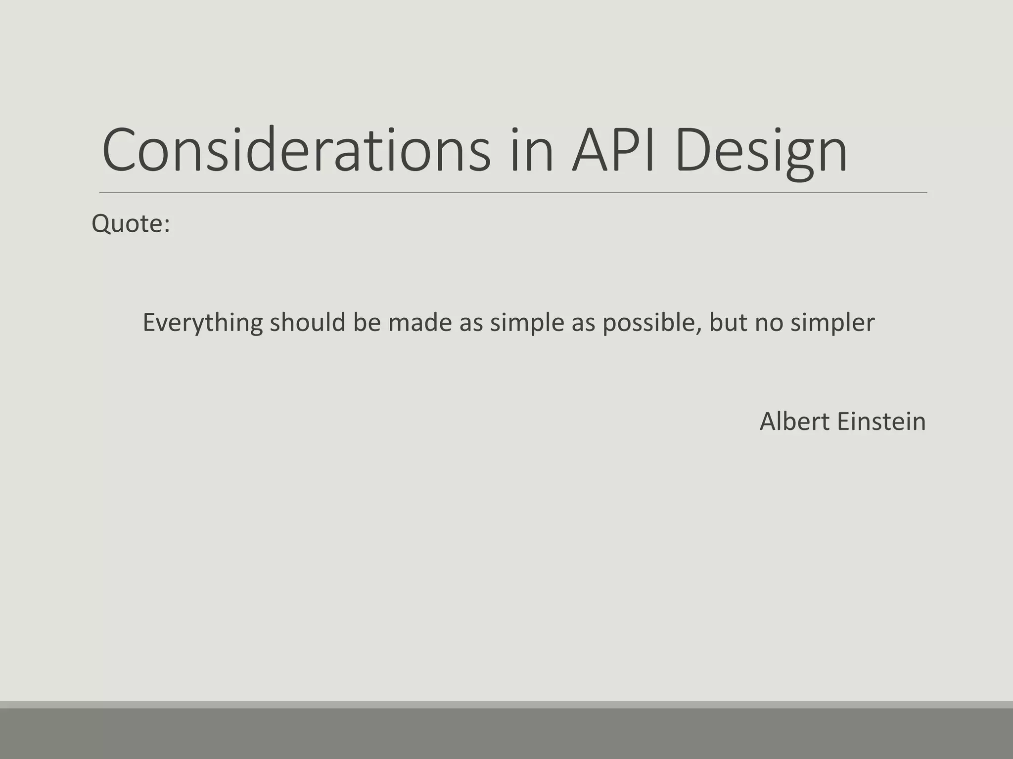 Considerations in API Design
Quote:
Everything should be made as simple as possible, but no simpler
Albert Einstein
 