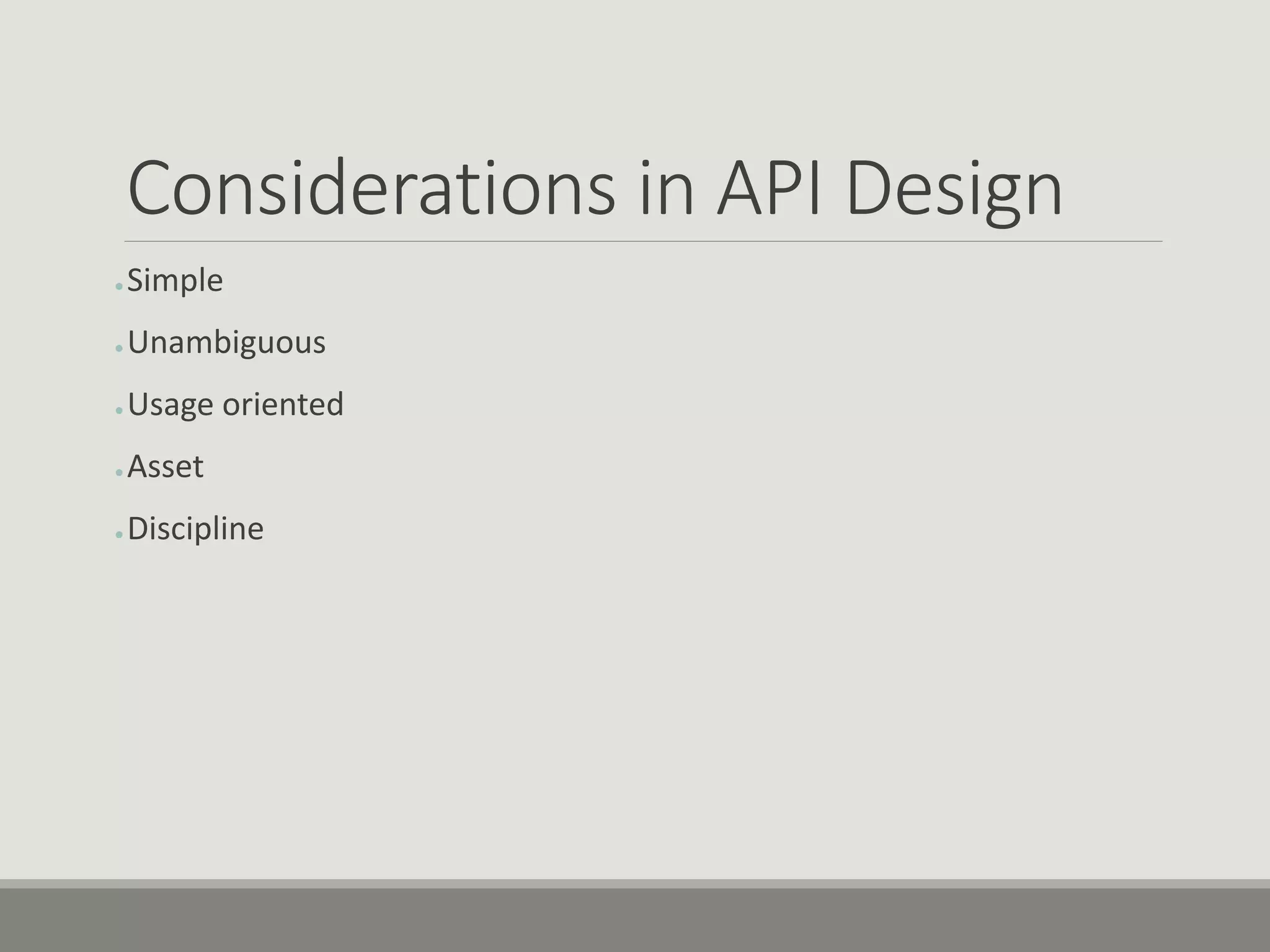 Considerations in API Design
● Simple
● Unambiguous
● Usage oriented
● Asset
● Discipline
 