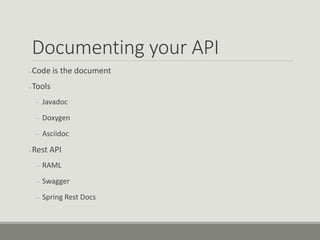 Documenting your API
● Code is the document
● Tools
– Javadoc
– Doxygen
– Asciidoc
● Rest API
– RAML
– Swagger
– Spring Rest Docs
 