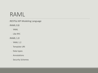 RAML
● RESTful API Modeling Language
● RAML 0.8
– YAML
– Like RFC
● RAML 1.0
– YAML 1.2
– Template URI
– Data types
– Annotations
– Security Schemes
 