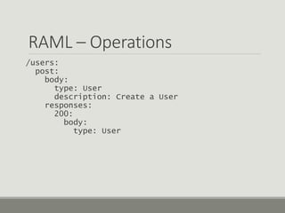 RAML – Operations
/users:
post:
body:
type: User
description: Create a User
responses:
200:
body:
type: User
 