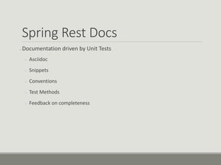 Spring Rest Docs
● Documentation driven by Unit Tests
– Asciidoc
– Snippets
– Conventions
– Test Methods
– Feedback on completeness
 