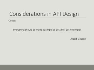 Considerations in API Design
Quote:
Everything should be made as simple as possible, but no simpler
Albert Einstein
 