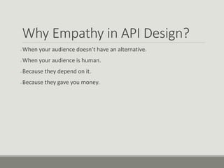 Why Empathy in API Design?
● When your audience doesn’t have an alternative.
● When your audience is human.
● Because they depend on it.
● Because they gave you money.
 